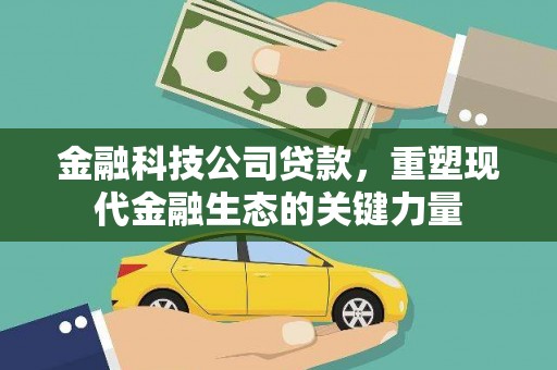 行唐金融科技公司贷款，重塑现代金融生态的关键力量
