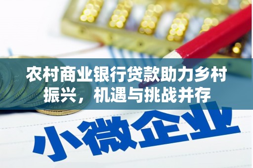 行唐农村商业银行贷款助力乡村振兴，机遇与挑战并存