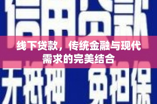 行唐线下贷款，传统金融与现代需求的完美结合