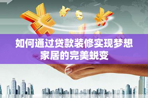 行唐如何通过贷款装修实现梦想家居的完美蜕变