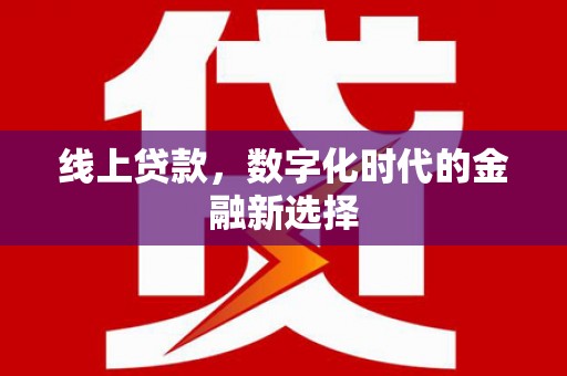 行唐线上贷款，数字化时代的金融新选择