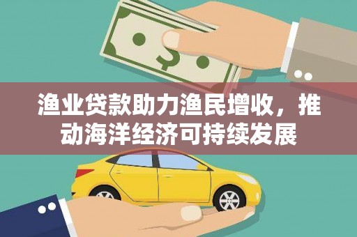 行唐渔业贷款助力渔民增收，推动海洋经济可持续发展