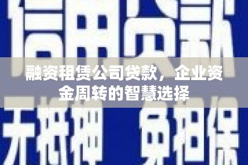 行唐融资租赁公司贷款，企业资金周转的智慧选择