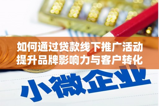 行唐如何通过贷款线下推广活动提升品牌影响力与客户转化率