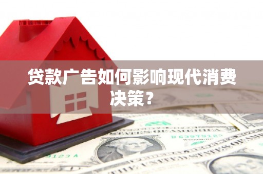 行唐贷款广告如何影响现代消费决策？
