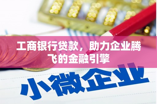 行唐工商银行贷款，助力企业腾飞的金融引擎