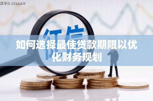 行唐如何选择最佳贷款期限以优化财务规划