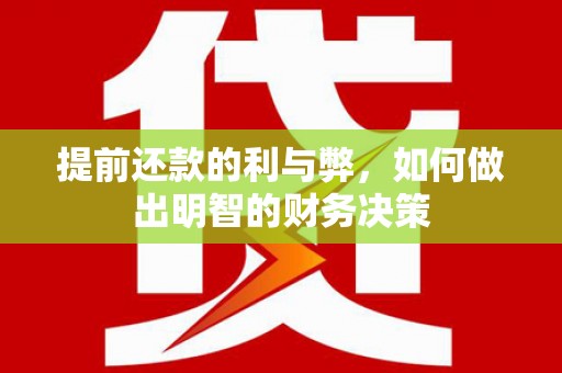 行唐提前还款的利与弊，如何做出明智的财务决策