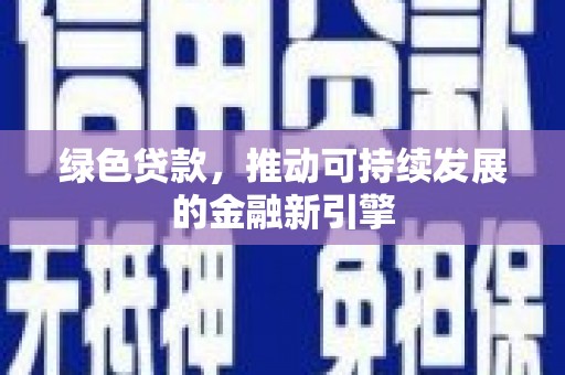 行唐绿色贷款，推动可持续发展的金融新引擎