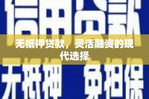 行唐无抵押贷款，灵活融资的现代选择
