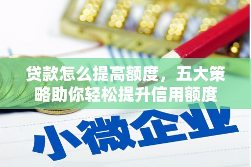 行唐贷款怎么提高额度，五大策略助你轻松提升信用额度