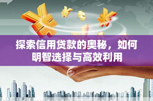 行唐探索信用贷款的奥秘，如何明智选择与高效利用