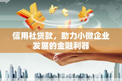 行唐信用社贷款，助力小微企业发展的金融利器