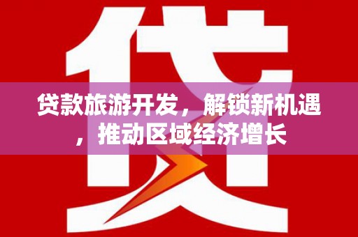 行唐贷款旅游开发，解锁新机遇，推动区域经济增长