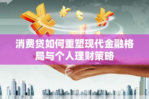 行唐消费贷如何重塑现代金融格局与个人理财策略