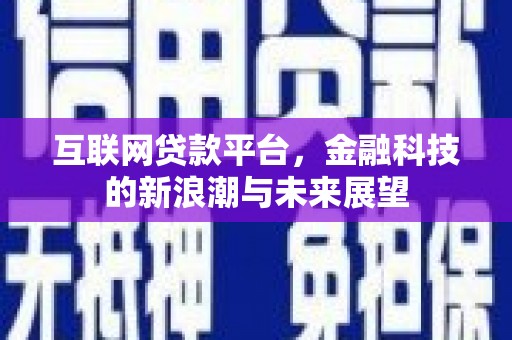 行唐互联网贷款平台，金融科技的新浪潮与未来展望