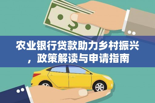 行唐农业银行贷款助力乡村振兴，政策解读与申请指南
