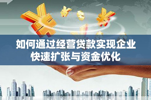 行唐如何通过经营贷款实现企业快速扩张与资金优化