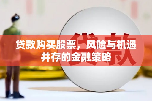 行唐贷款购买股票，风险与机遇并存的金融策略