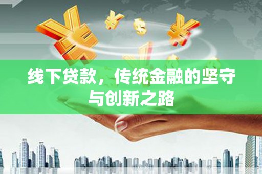 行唐线下贷款，传统金融的坚守与创新之路