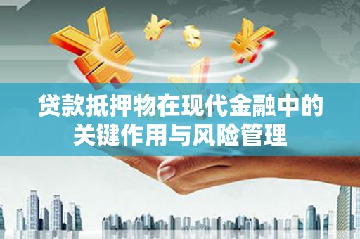 行唐贷款抵押物在现代金融中的关键作用与风险管理