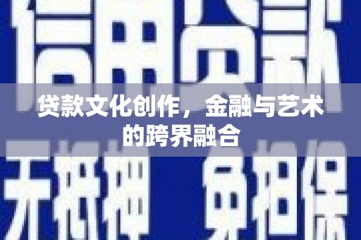 行唐贷款文化创作，金融与艺术的跨界融合
