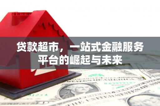 行唐贷款超市，一站式金融服务平台的崛起与未来