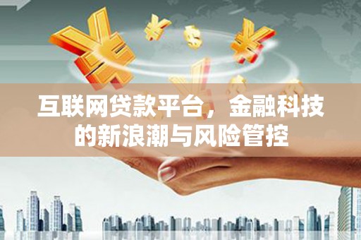 行唐互联网贷款平台，金融科技的新浪潮与风险管控
