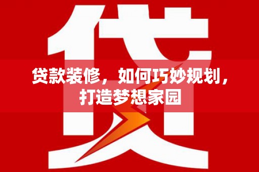 行唐贷款装修，如何巧妙规划，打造梦想家园