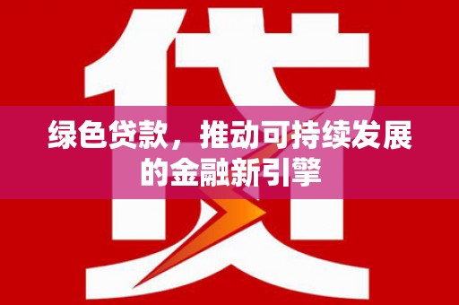 行唐绿色贷款，推动可持续发展的金融新引擎