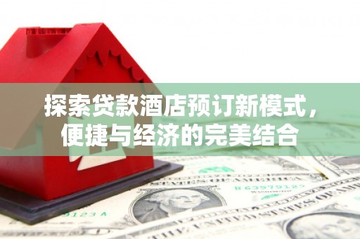 行唐探索贷款酒店预订新模式，便捷与经济的完美结合