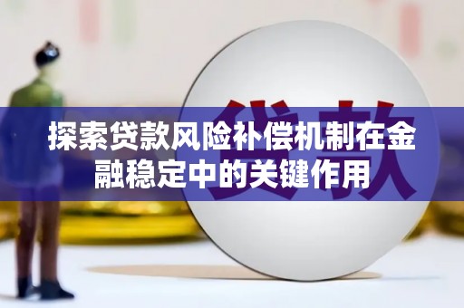 行唐探索贷款风险补偿机制在金融稳定中的关键作用