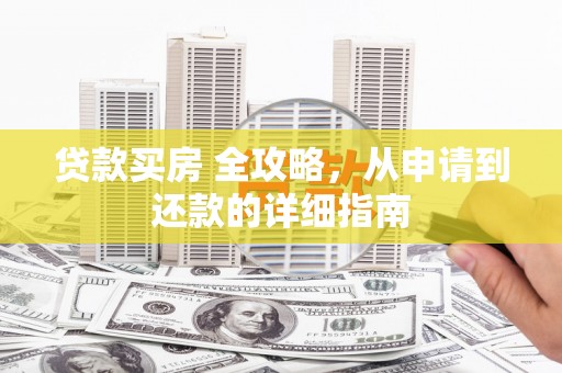 行唐贷款买房 全攻略，从申请到还款的详细指南