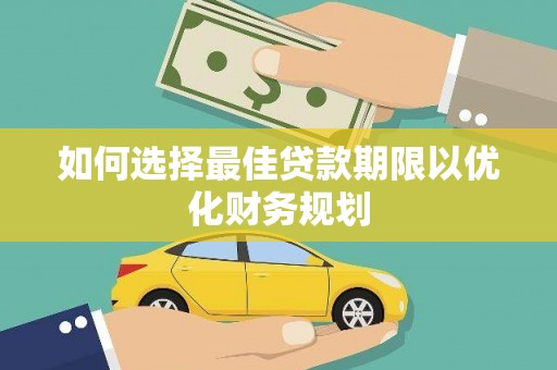 行唐如何选择最佳贷款期限以优化财务规划