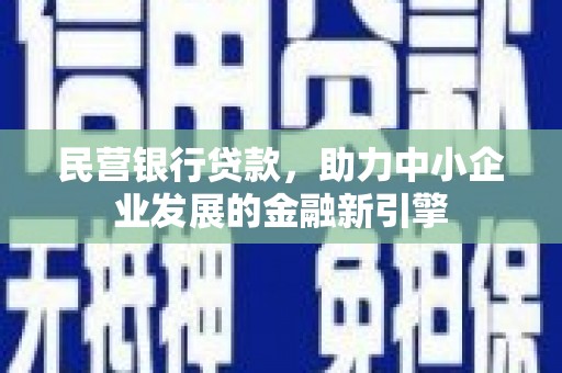 行唐民营银行贷款，助力中小企业发展的金融新引擎