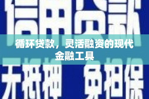 行唐循环贷款，灵活融资的现代金融工具