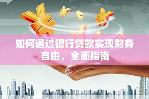 行唐如何通过银行贷款实现财务自由，全面指南