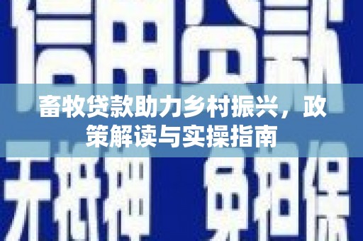 行唐畜牧贷款助力乡村振兴，政策解读与实操指南
