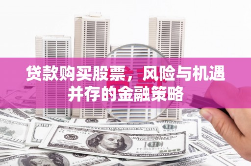 行唐贷款购买股票，风险与机遇并存的金融策略