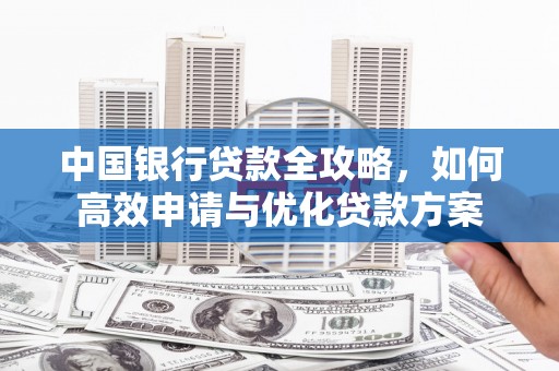 行唐中国银行贷款全攻略，如何高效申请与优化贷款方案