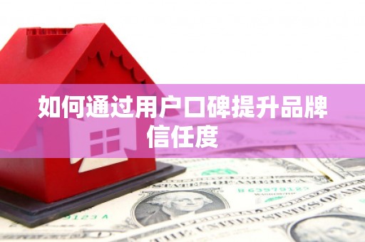 行唐如何通过用户口碑提升品牌信任度