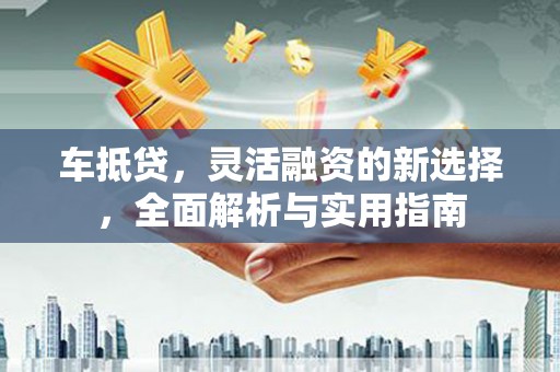 行唐车抵贷，灵活融资的新选择，全面解析与实用指南