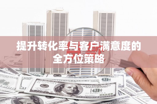 行唐提升转化率与客户满意度的全方位策略