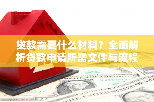 行唐贷款需要什么材料？全面解析贷款申请所需文件与流程