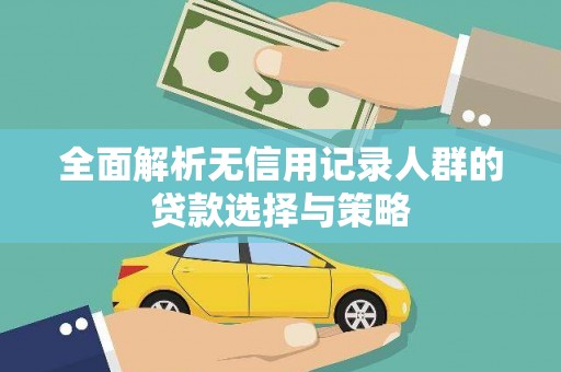 行唐全面解析无信用记录人群的贷款选择与策略