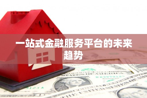 行唐一站式金融服务平台的未来趋势