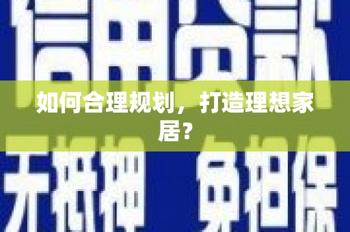 行唐如何合理规划，打造理想家居？