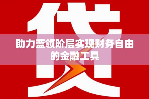 行唐助力蓝领阶层实现财务自由的金融工具