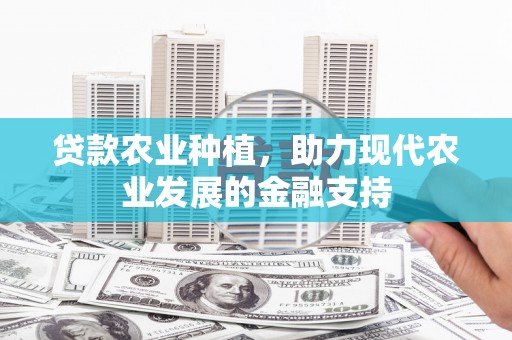 行唐贷款农业种植，助力现代农业发展的金融支持