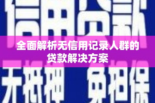 行唐全面解析无信用记录人群的贷款解决方案